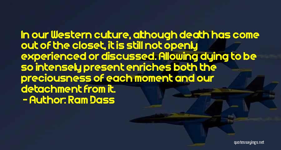 Ram Dass Quotes: In Our Western Culture, Although Death Has Come Out Of The Closet, It Is Still Not Openly Experienced Or Discussed.