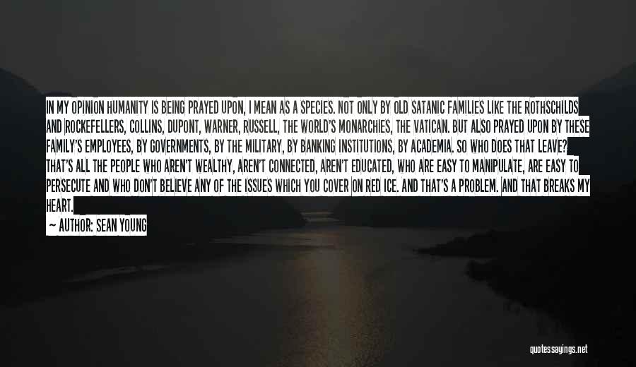 Sean Young Quotes: In My Opinion Humanity Is Being Prayed Upon, I Mean As A Species. Not Only By Old Satanic Families Like