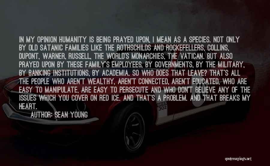 Sean Young Quotes: In My Opinion Humanity Is Being Prayed Upon, I Mean As A Species. Not Only By Old Satanic Families Like