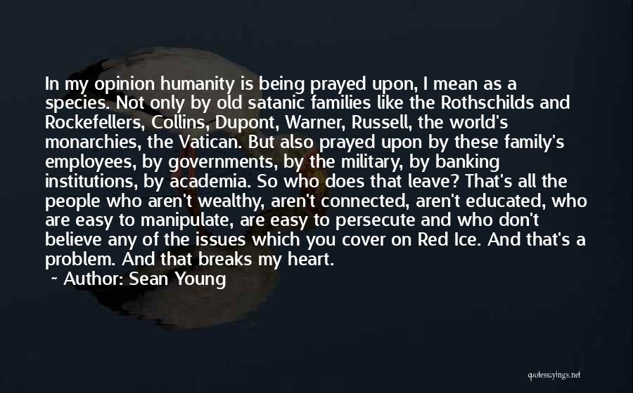 Sean Young Quotes: In My Opinion Humanity Is Being Prayed Upon, I Mean As A Species. Not Only By Old Satanic Families Like