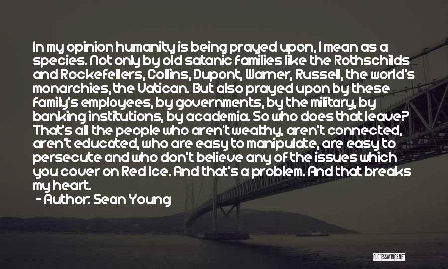 Sean Young Quotes: In My Opinion Humanity Is Being Prayed Upon, I Mean As A Species. Not Only By Old Satanic Families Like
