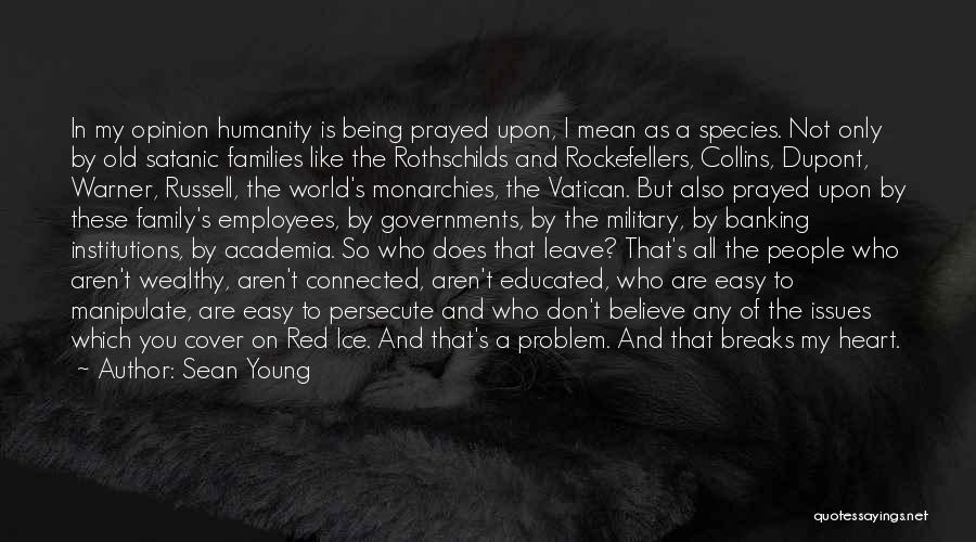Sean Young Quotes: In My Opinion Humanity Is Being Prayed Upon, I Mean As A Species. Not Only By Old Satanic Families Like