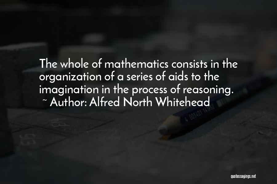 Alfred North Whitehead Quotes: The Whole Of Mathematics Consists In The Organization Of A Series Of Aids To The Imagination In The Process Of