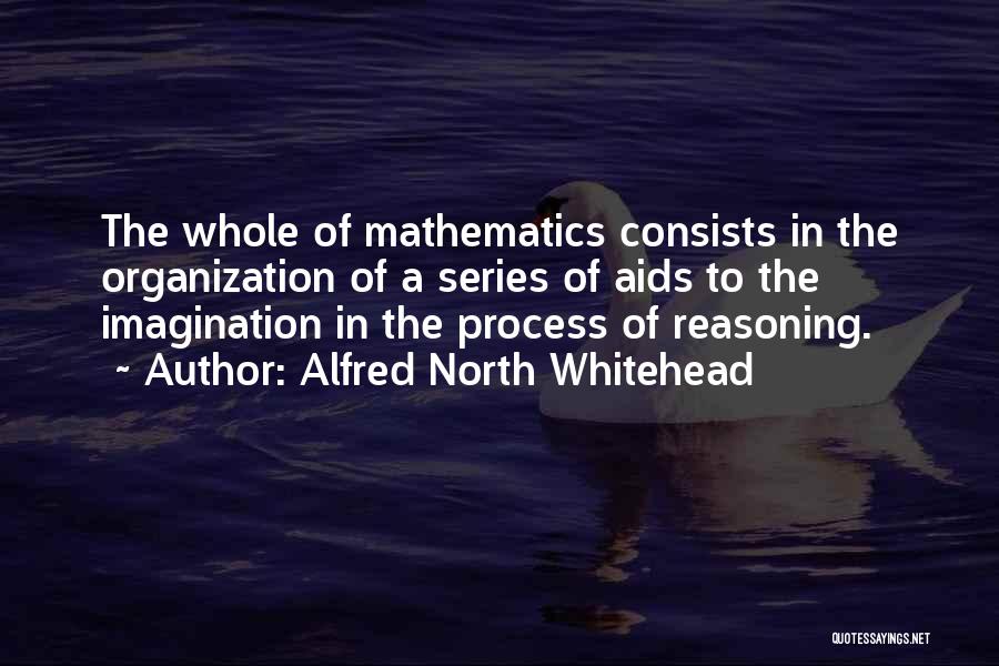 Alfred North Whitehead Quotes: The Whole Of Mathematics Consists In The Organization Of A Series Of Aids To The Imagination In The Process Of