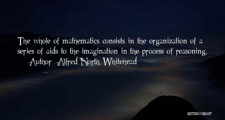 Alfred North Whitehead Quotes: The Whole Of Mathematics Consists In The Organization Of A Series Of Aids To The Imagination In The Process Of