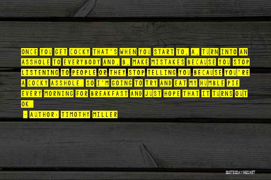 Timothy Miller Quotes: Once You Get Cocky That's When You Start To, A, Turn Into An Asshole To Everybody And, B, Make Mistakes