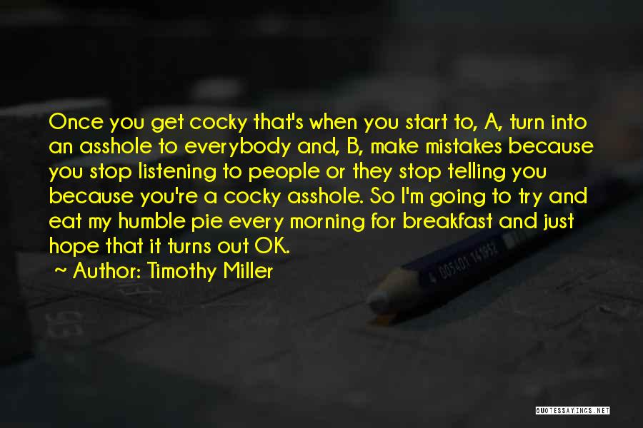 Timothy Miller Quotes: Once You Get Cocky That's When You Start To, A, Turn Into An Asshole To Everybody And, B, Make Mistakes