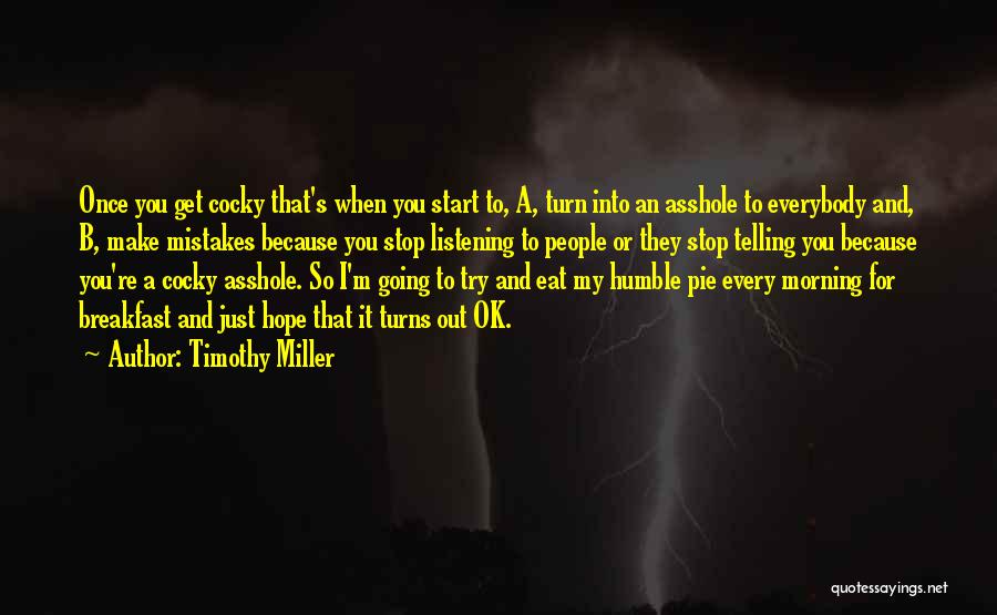 Timothy Miller Quotes: Once You Get Cocky That's When You Start To, A, Turn Into An Asshole To Everybody And, B, Make Mistakes