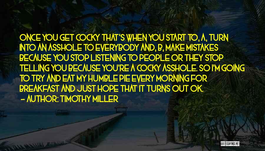 Timothy Miller Quotes: Once You Get Cocky That's When You Start To, A, Turn Into An Asshole To Everybody And, B, Make Mistakes