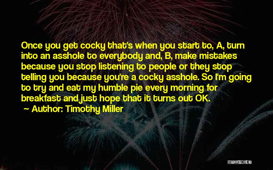 Timothy Miller Quotes: Once You Get Cocky That's When You Start To, A, Turn Into An Asshole To Everybody And, B, Make Mistakes