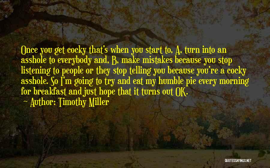 Timothy Miller Quotes: Once You Get Cocky That's When You Start To, A, Turn Into An Asshole To Everybody And, B, Make Mistakes