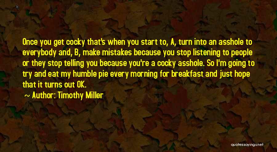 Timothy Miller Quotes: Once You Get Cocky That's When You Start To, A, Turn Into An Asshole To Everybody And, B, Make Mistakes