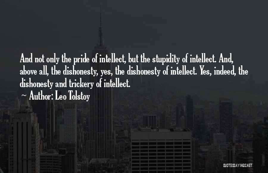 Leo Tolstoy Quotes: And Not Only The Pride Of Intellect, But The Stupidity Of Intellect. And, Above All, The Dishonesty, Yes, The Dishonesty