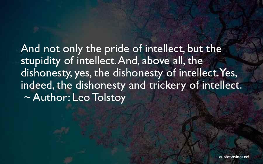 Leo Tolstoy Quotes: And Not Only The Pride Of Intellect, But The Stupidity Of Intellect. And, Above All, The Dishonesty, Yes, The Dishonesty