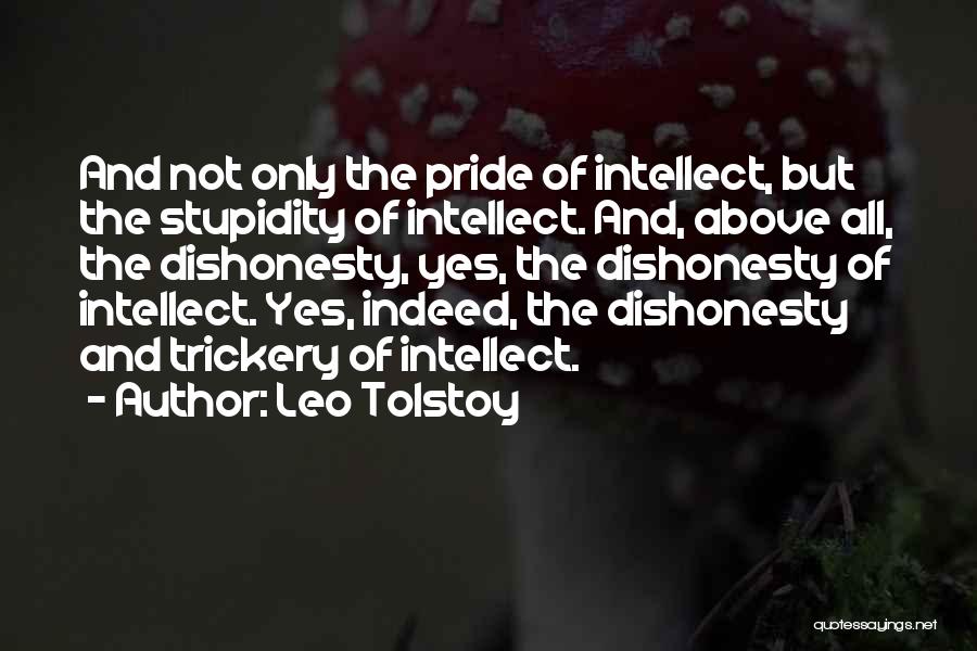 Leo Tolstoy Quotes: And Not Only The Pride Of Intellect, But The Stupidity Of Intellect. And, Above All, The Dishonesty, Yes, The Dishonesty