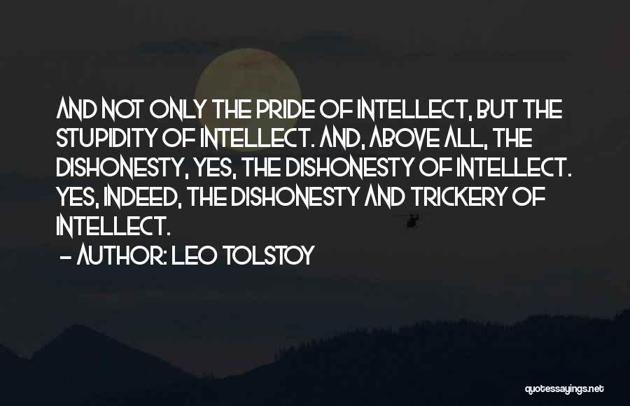 Leo Tolstoy Quotes: And Not Only The Pride Of Intellect, But The Stupidity Of Intellect. And, Above All, The Dishonesty, Yes, The Dishonesty