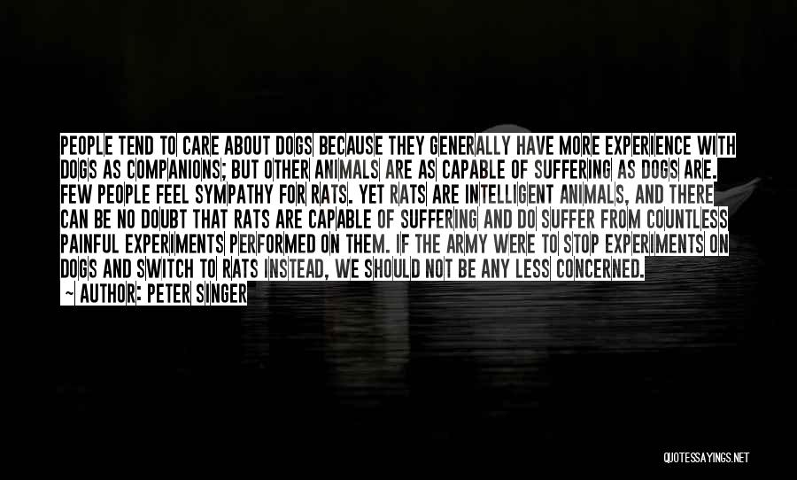 Peter Singer Quotes: People Tend To Care About Dogs Because They Generally Have More Experience With Dogs As Companions; But Other Animals Are