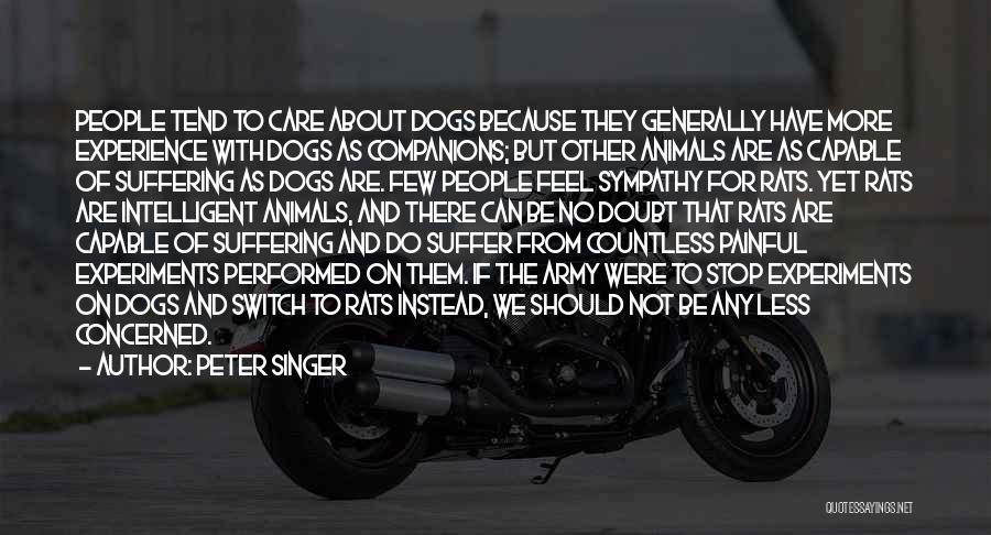 Peter Singer Quotes: People Tend To Care About Dogs Because They Generally Have More Experience With Dogs As Companions; But Other Animals Are