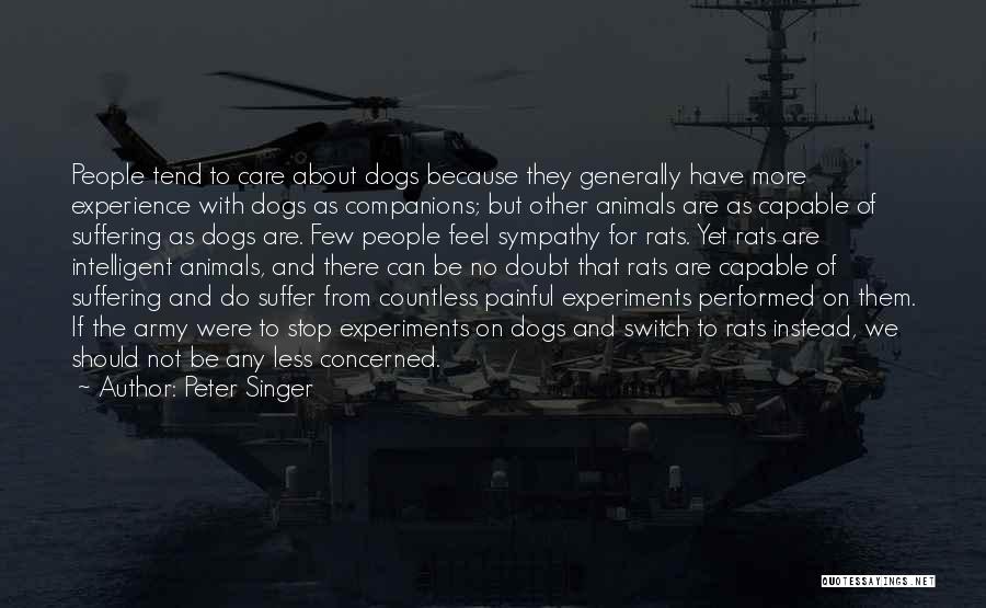Peter Singer Quotes: People Tend To Care About Dogs Because They Generally Have More Experience With Dogs As Companions; But Other Animals Are