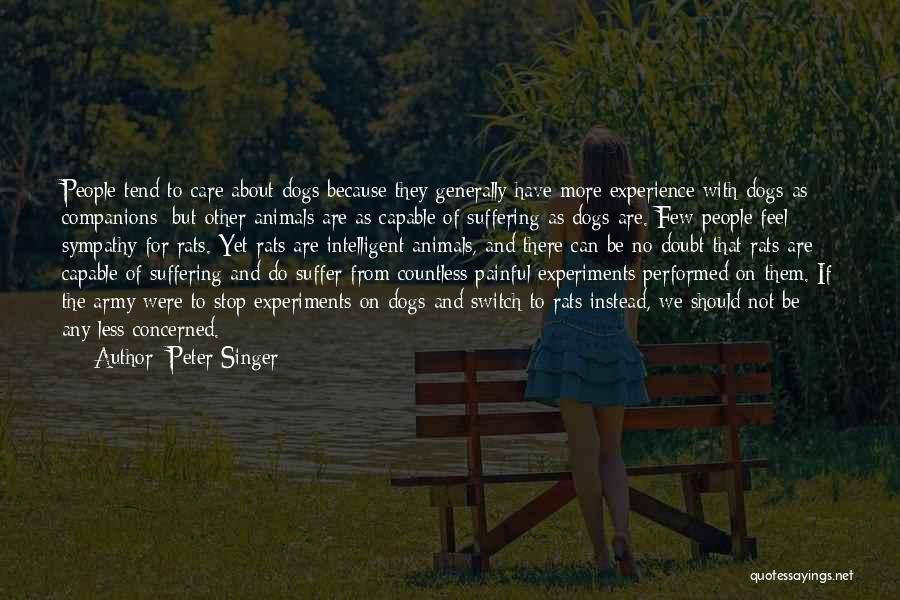 Peter Singer Quotes: People Tend To Care About Dogs Because They Generally Have More Experience With Dogs As Companions; But Other Animals Are