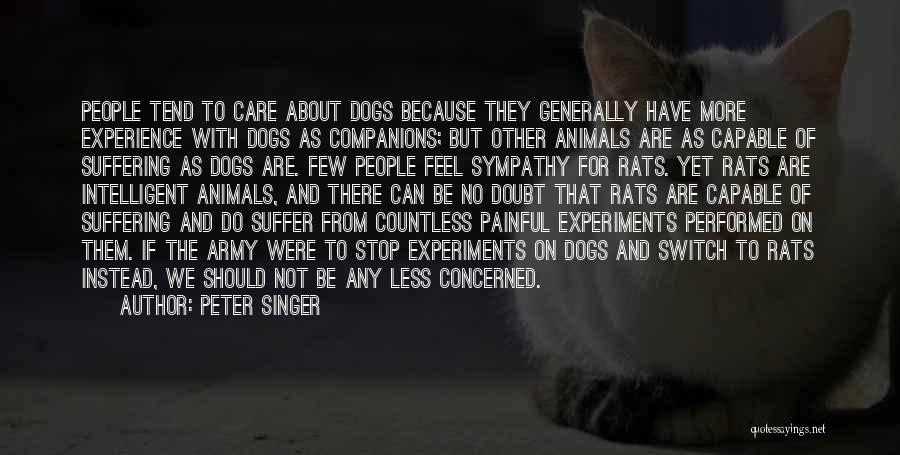 Peter Singer Quotes: People Tend To Care About Dogs Because They Generally Have More Experience With Dogs As Companions; But Other Animals Are