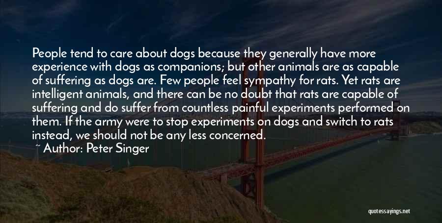Peter Singer Quotes: People Tend To Care About Dogs Because They Generally Have More Experience With Dogs As Companions; But Other Animals Are