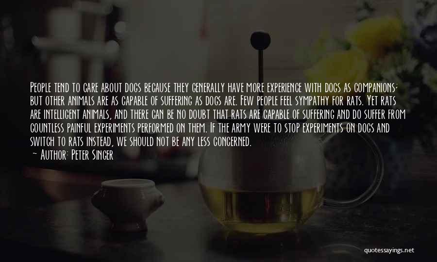 Peter Singer Quotes: People Tend To Care About Dogs Because They Generally Have More Experience With Dogs As Companions; But Other Animals Are