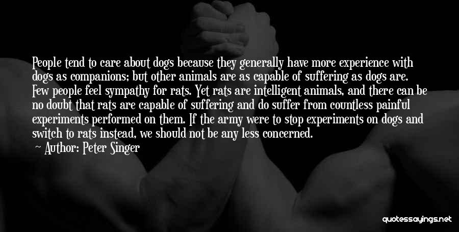 Peter Singer Quotes: People Tend To Care About Dogs Because They Generally Have More Experience With Dogs As Companions; But Other Animals Are