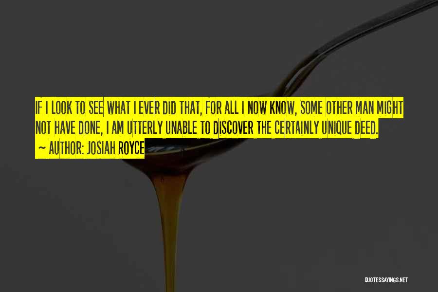 Josiah Royce Quotes: If I Look To See What I Ever Did That, For All I Now Know, Some Other Man Might Not