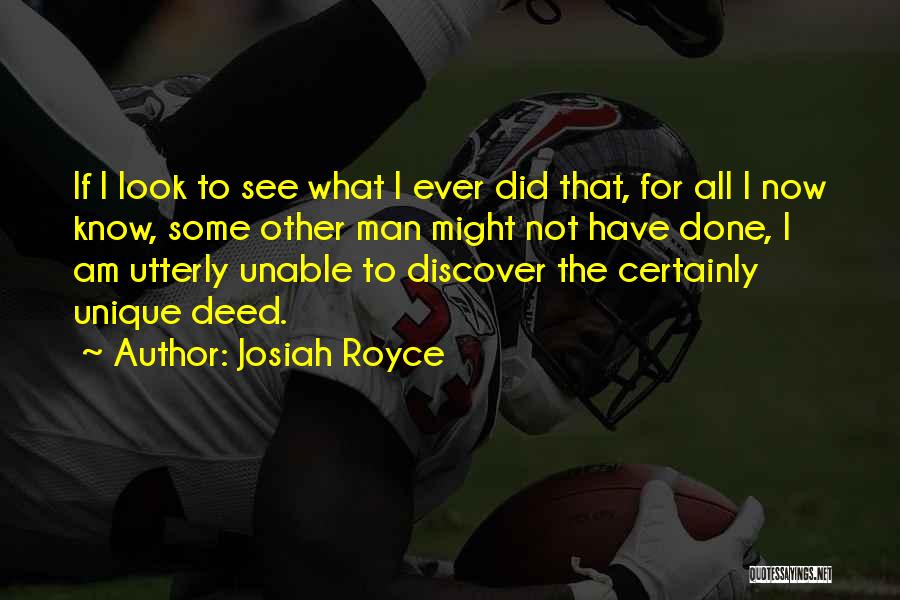 Josiah Royce Quotes: If I Look To See What I Ever Did That, For All I Now Know, Some Other Man Might Not