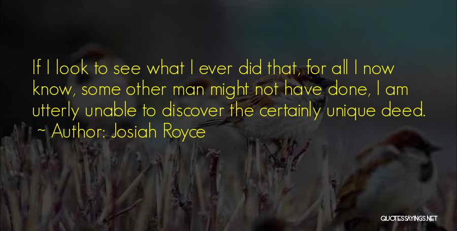Josiah Royce Quotes: If I Look To See What I Ever Did That, For All I Now Know, Some Other Man Might Not