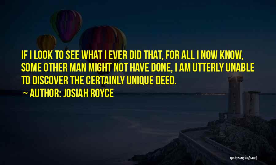 Josiah Royce Quotes: If I Look To See What I Ever Did That, For All I Now Know, Some Other Man Might Not