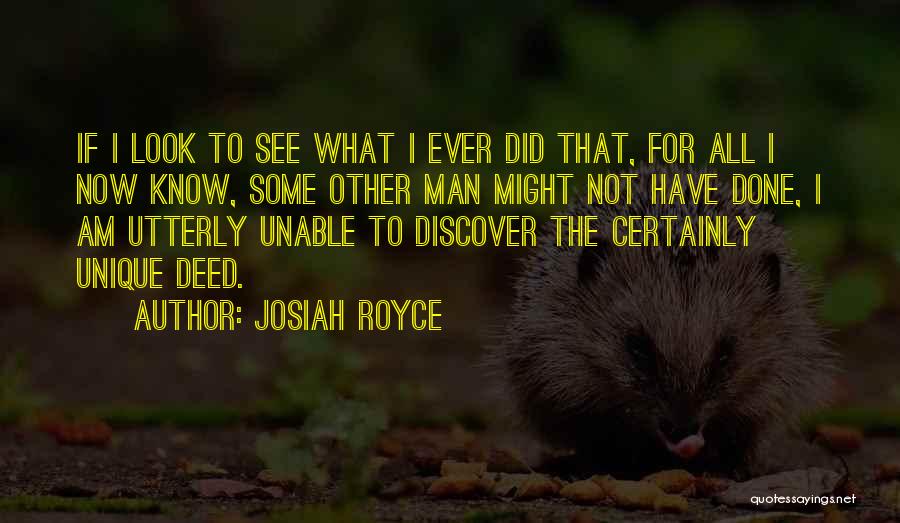 Josiah Royce Quotes: If I Look To See What I Ever Did That, For All I Now Know, Some Other Man Might Not