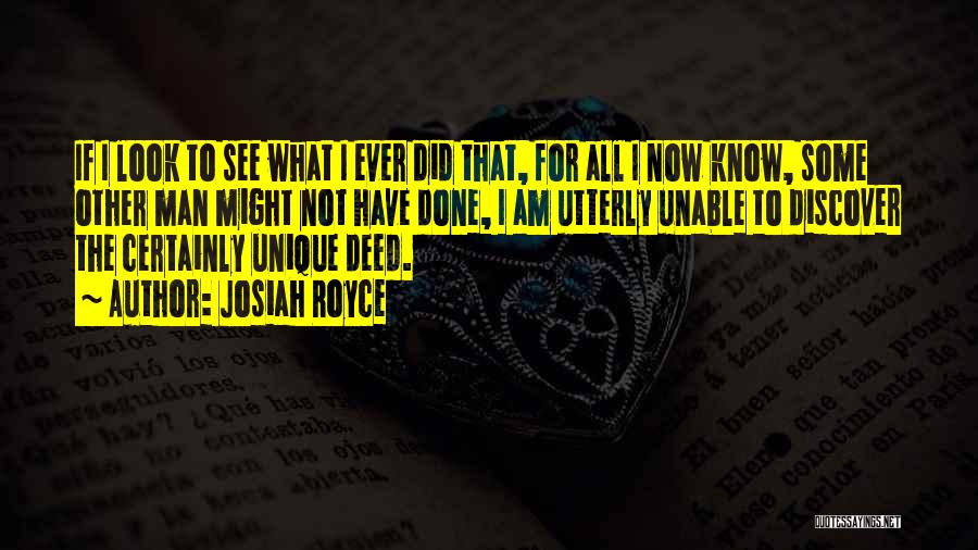 Josiah Royce Quotes: If I Look To See What I Ever Did That, For All I Now Know, Some Other Man Might Not