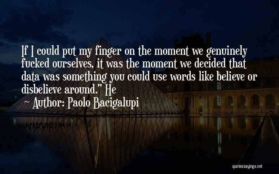 Paolo Bacigalupi Quotes: If I Could Put My Finger On The Moment We Genuinely Fucked Ourselves, It Was The Moment We Decided That