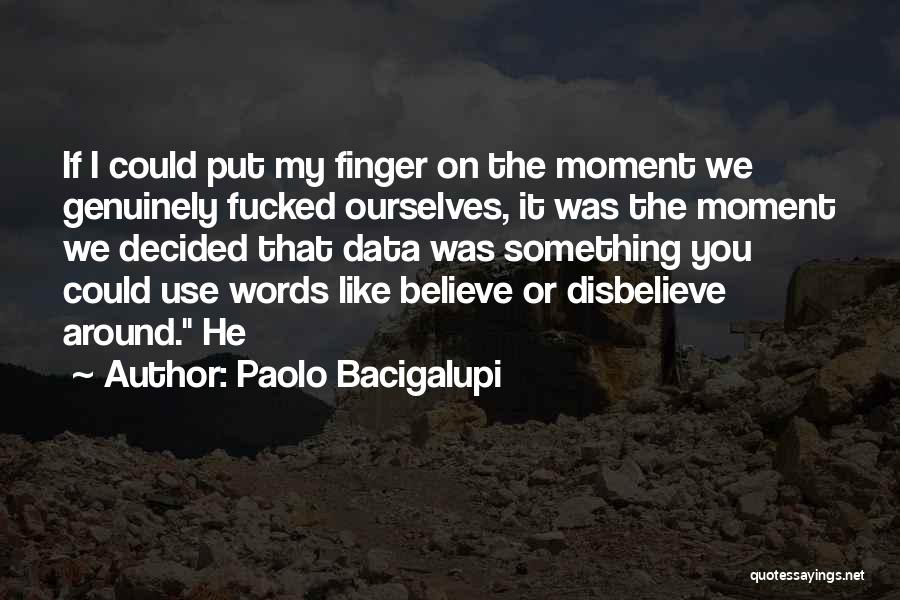 Paolo Bacigalupi Quotes: If I Could Put My Finger On The Moment We Genuinely Fucked Ourselves, It Was The Moment We Decided That