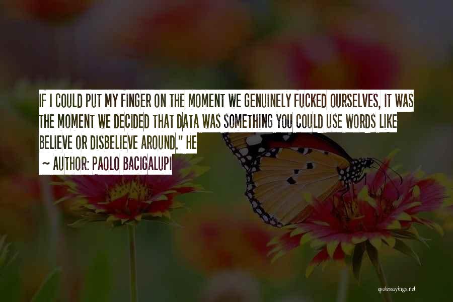 Paolo Bacigalupi Quotes: If I Could Put My Finger On The Moment We Genuinely Fucked Ourselves, It Was The Moment We Decided That