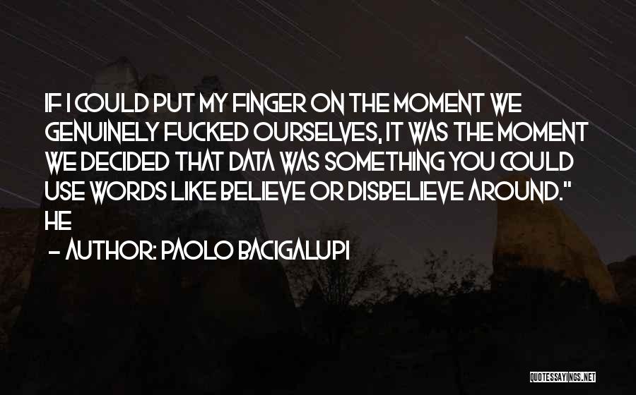 Paolo Bacigalupi Quotes: If I Could Put My Finger On The Moment We Genuinely Fucked Ourselves, It Was The Moment We Decided That