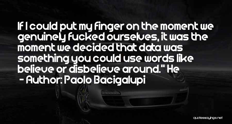 Paolo Bacigalupi Quotes: If I Could Put My Finger On The Moment We Genuinely Fucked Ourselves, It Was The Moment We Decided That