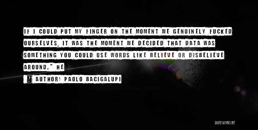 Paolo Bacigalupi Quotes: If I Could Put My Finger On The Moment We Genuinely Fucked Ourselves, It Was The Moment We Decided That