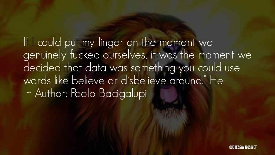 Paolo Bacigalupi Quotes: If I Could Put My Finger On The Moment We Genuinely Fucked Ourselves, It Was The Moment We Decided That