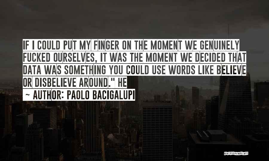 Paolo Bacigalupi Quotes: If I Could Put My Finger On The Moment We Genuinely Fucked Ourselves, It Was The Moment We Decided That