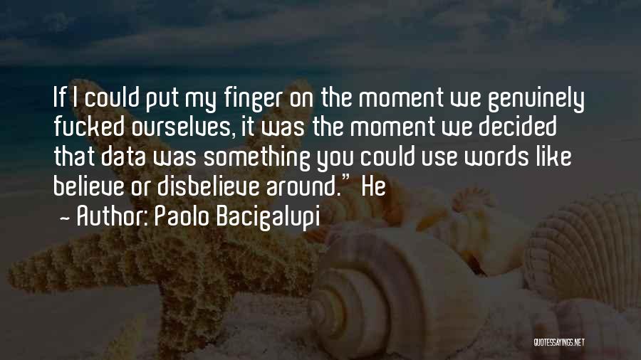 Paolo Bacigalupi Quotes: If I Could Put My Finger On The Moment We Genuinely Fucked Ourselves, It Was The Moment We Decided That