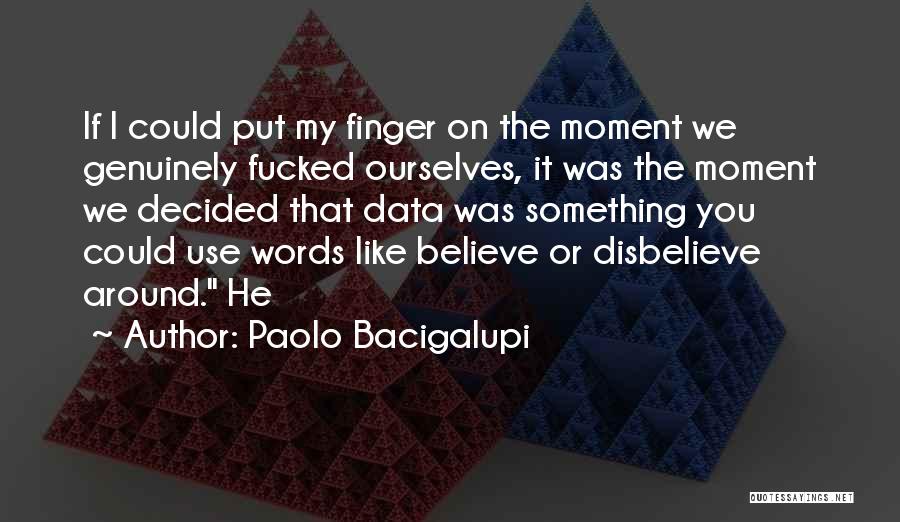 Paolo Bacigalupi Quotes: If I Could Put My Finger On The Moment We Genuinely Fucked Ourselves, It Was The Moment We Decided That