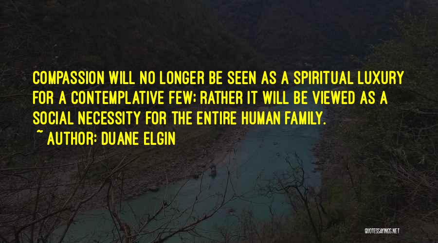 Duane Elgin Quotes: Compassion Will No Longer Be Seen As A Spiritual Luxury For A Contemplative Few; Rather It Will Be Viewed As