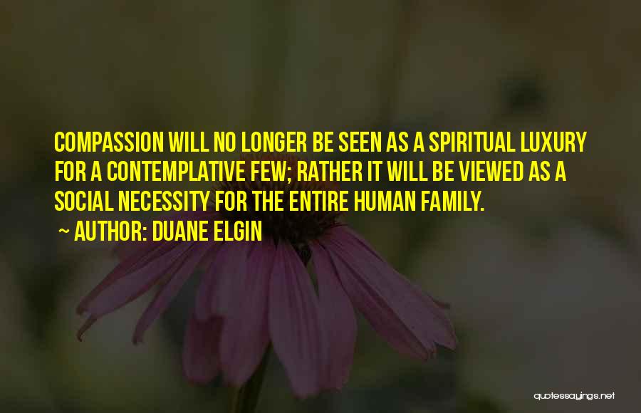 Duane Elgin Quotes: Compassion Will No Longer Be Seen As A Spiritual Luxury For A Contemplative Few; Rather It Will Be Viewed As