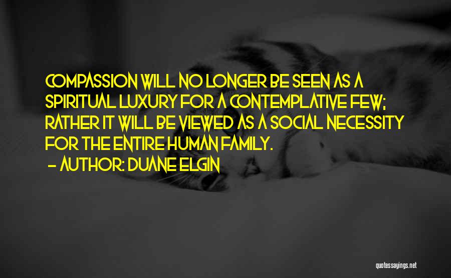Duane Elgin Quotes: Compassion Will No Longer Be Seen As A Spiritual Luxury For A Contemplative Few; Rather It Will Be Viewed As