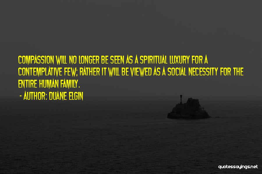 Duane Elgin Quotes: Compassion Will No Longer Be Seen As A Spiritual Luxury For A Contemplative Few; Rather It Will Be Viewed As