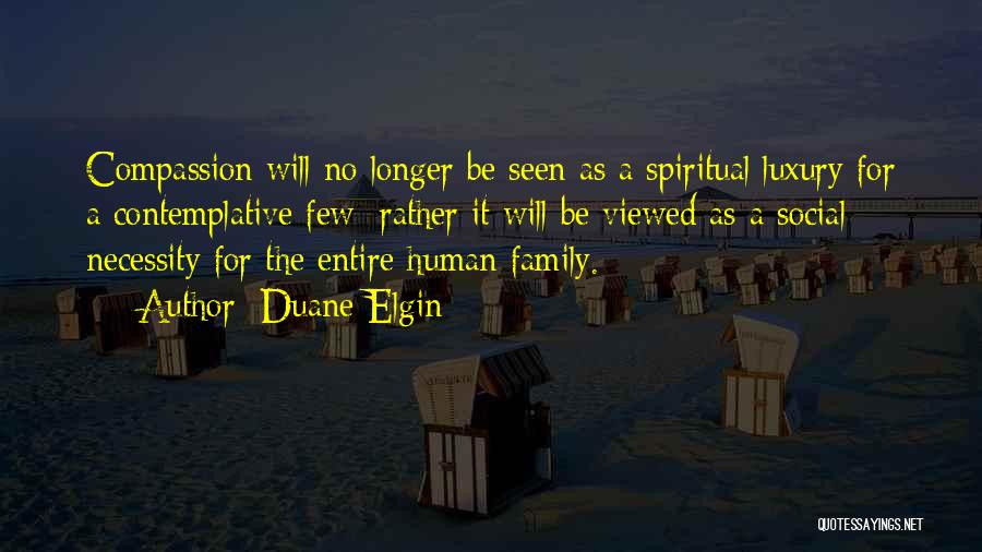 Duane Elgin Quotes: Compassion Will No Longer Be Seen As A Spiritual Luxury For A Contemplative Few; Rather It Will Be Viewed As