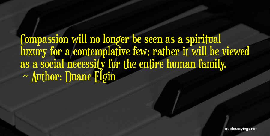 Duane Elgin Quotes: Compassion Will No Longer Be Seen As A Spiritual Luxury For A Contemplative Few; Rather It Will Be Viewed As